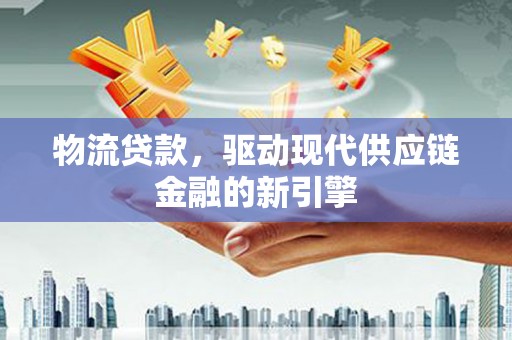 吐鲁番物流贷款，驱动现代供应链金融的新引擎