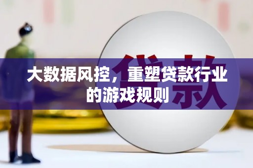 吐鲁番大数据风控，重塑贷款行业的游戏规则