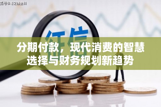 吐鲁番分期付款，现代消费的智慧选择与财务规划新趋势