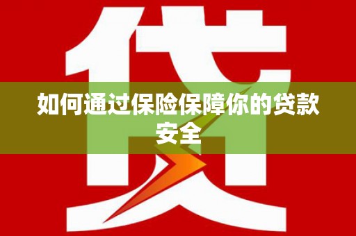 吐鲁番如何通过保险保障你的贷款安全