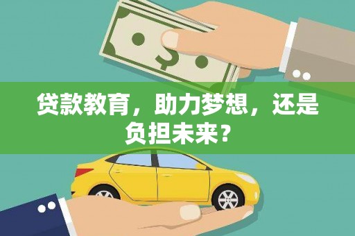 吐鲁番贷款教育，助力梦想，还是负担未来？