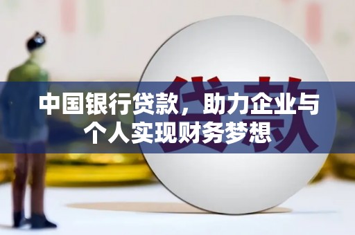 吐鲁番中国银行贷款，助力企业与个人实现财务梦想