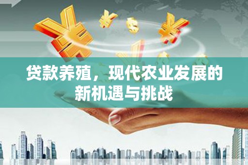 吐鲁番贷款养殖，现代农业发展的新机遇与挑战