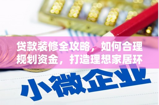 吐鲁番贷款装修全攻略，如何合理规划资金，打造理想家居环境