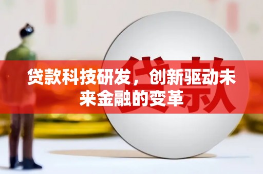 吐鲁番贷款科技研发，创新驱动未来金融的变革