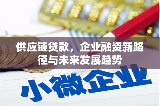 吐鲁番供应链贷款，企业融资新路径与未来发展趋势