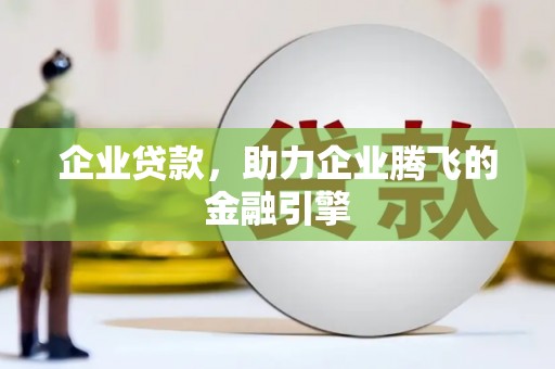 吐鲁番企业贷款，助力企业腾飞的金融引擎