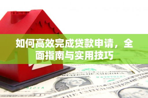 吐鲁番如何高效完成贷款申请，全面指南与实用技巧