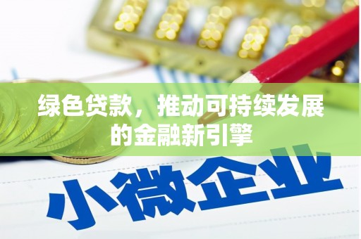 吐鲁番绿色贷款，推动可持续发展的金融新引擎