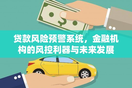 吐鲁番贷款风险预警系统，金融机构的风控利器与未来发展