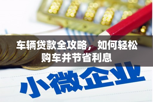 吐鲁番车辆贷款全攻略，如何轻松购车并节省利息