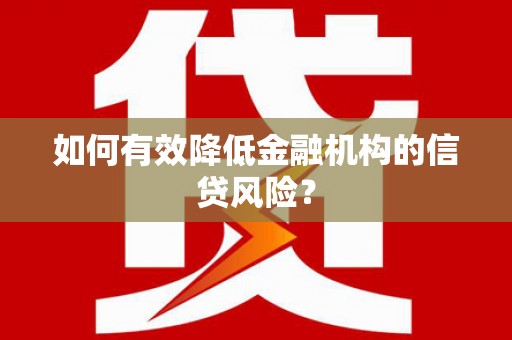 吐鲁番如何有效降低金融机构的信贷风险？