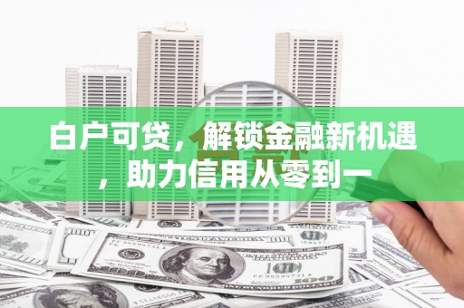 吐鲁番白户可贷，解锁金融新机遇，助力信用从零到一