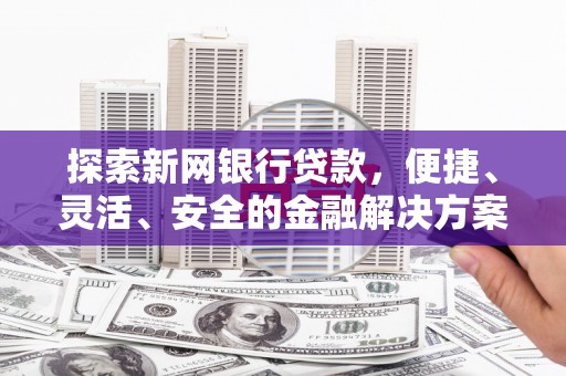吐鲁番探索新网银行贷款，便捷、灵活、安全的金融解决方案