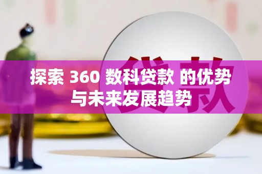 吐鲁番探索 360 数科贷款 的优势与未来发展趋势