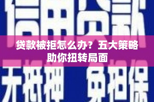吐鲁番贷款被拒怎么办？五大策略助你扭转局面