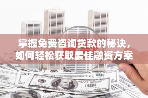 吐鲁番掌握免费咨询贷款的秘诀，如何轻松获取最佳融资方案