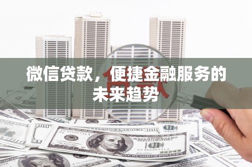 吐鲁番微信贷款，便捷金融服务的未来趋势