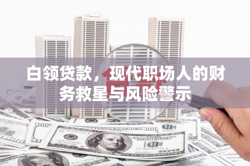 吐鲁番白领贷款，现代职场人的财务救星与风险警示