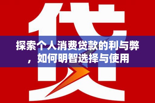 吐鲁番探索个人消费贷款的利与弊，如何明智选择与使用