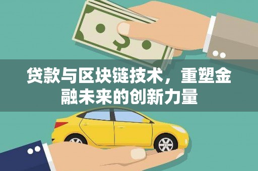 吐鲁番贷款与区块链技术，重塑金融未来的创新力量