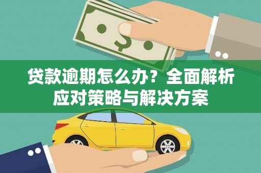 吐鲁番贷款逾期怎么办？全面解析应对策略与解决方案