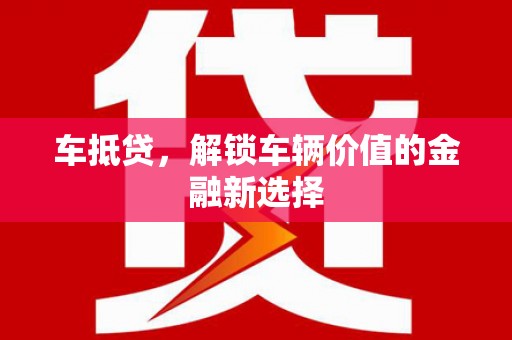 吐鲁番车抵贷，解锁车辆价值的金融新选择
