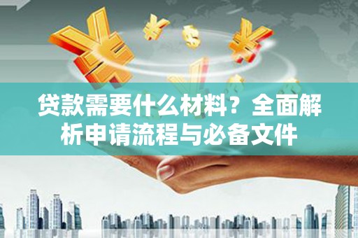 吐鲁番贷款需要什么材料？全面解析申请流程与必备文件