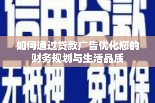 吐鲁番如何通过贷款广告优化您的财务规划与生活品质