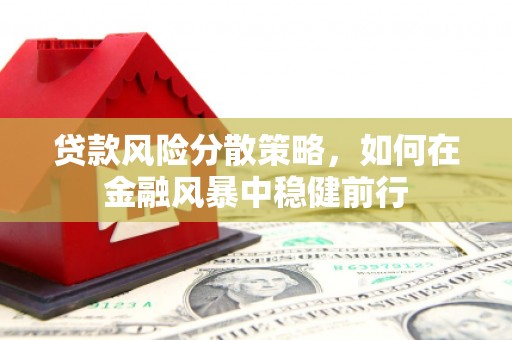 吐鲁番贷款风险分散策略，如何在金融风暴中稳健前行