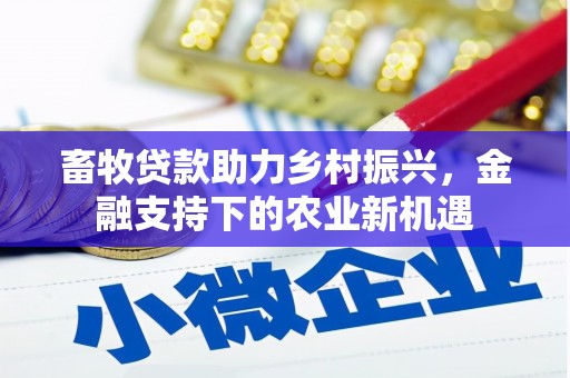 吐鲁番畜牧贷款助力乡村振兴，金融支持下的农业新机遇