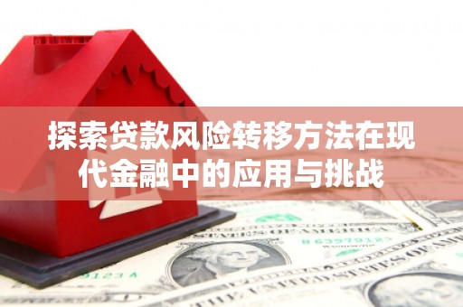 吐鲁番探索贷款风险转移方法在现代金融中的应用与挑战