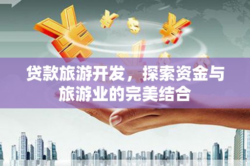 吐鲁番贷款旅游开发，探索资金与旅游业的完美结合