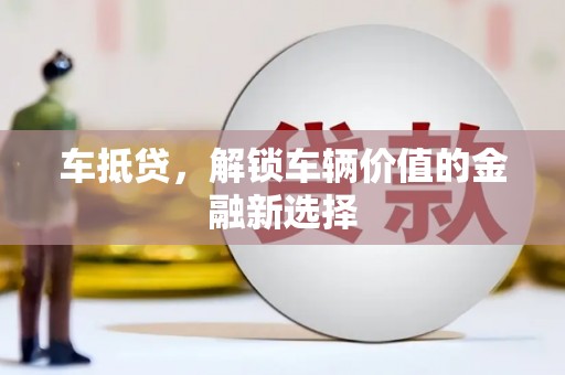 吐鲁番车抵贷，解锁车辆价值的金融新选择