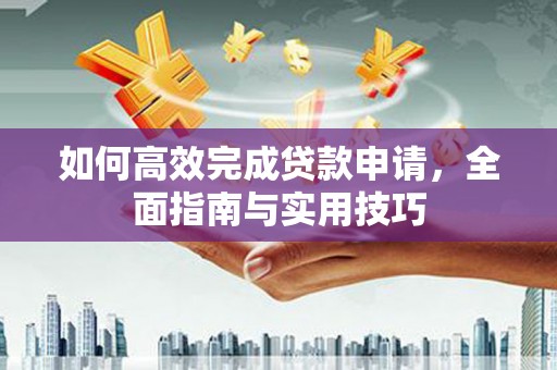吐鲁番如何高效完成贷款申请，全面指南与实用技巧