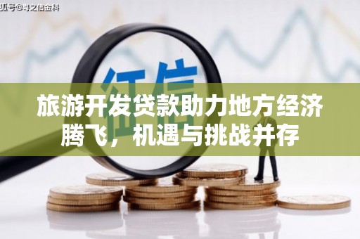 吐鲁番旅游开发贷款助力地方经济腾飞，机遇与挑战并存