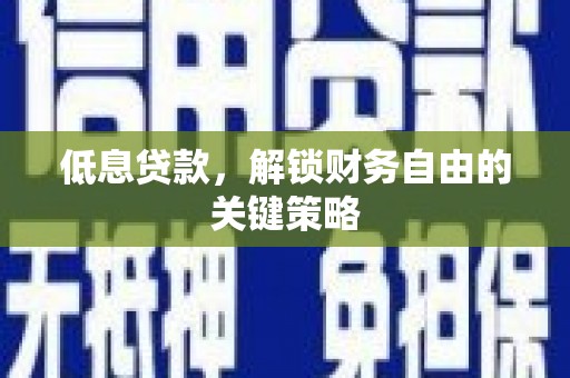 吐鲁番低息贷款，解锁财务自由的关键策略