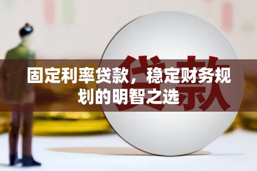 吐鲁番固定利率贷款，稳定财务规划的明智之选