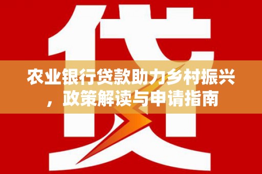 吐鲁番农业银行贷款助力乡村振兴，政策解读与申请指南