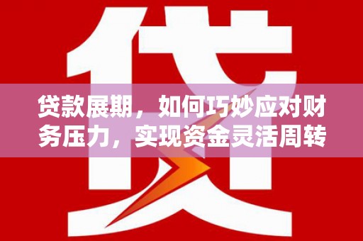 吐鲁番贷款展期，如何巧妙应对财务压力，实现资金灵活周转