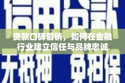 吐鲁番贷款口碑营销，如何在金融行业建立信任与品牌忠诚