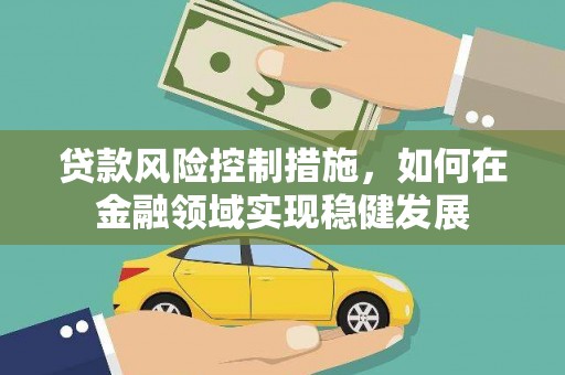 吐鲁番贷款风险控制措施，如何在金融领域实现稳健发展