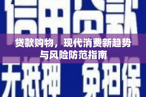 吐鲁番贷款购物，现代消费新趋势与风险防范指南