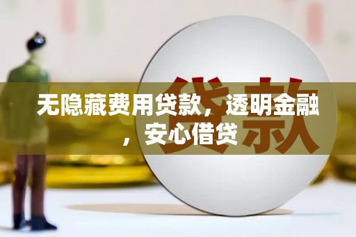 吐鲁番无隐藏费用贷款，透明金融，安心借贷