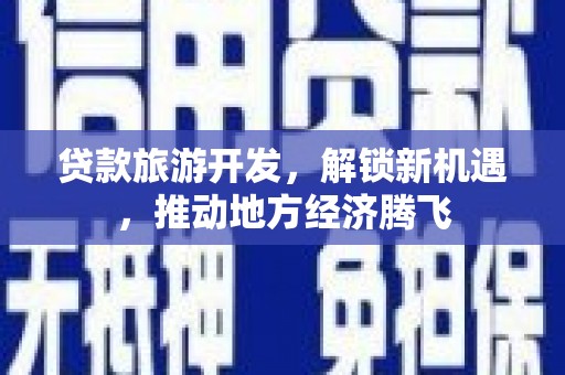 吐鲁番贷款旅游开发，解锁新机遇，推动地方经济腾飞