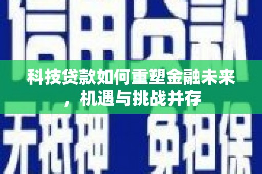 吐鲁番科技贷款如何重塑金融未来，机遇与挑战并存