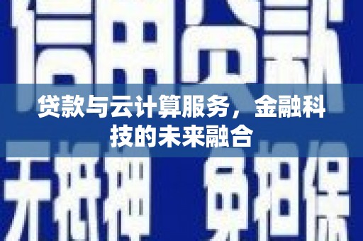 吐鲁番贷款与云计算服务，金融科技的未来融合