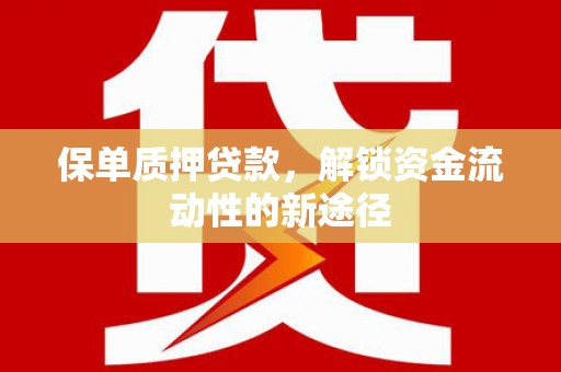 吐鲁番保单质押贷款，解锁资金流动性的新途径
