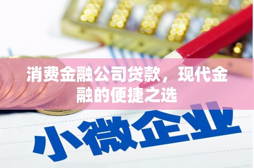 吐鲁番消费金融公司贷款，现代金融的便捷之选