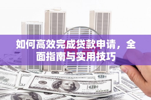 吐鲁番如何高效完成贷款申请，全面指南与实用技巧